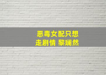 恶毒女配只想走剧情 黎斓然